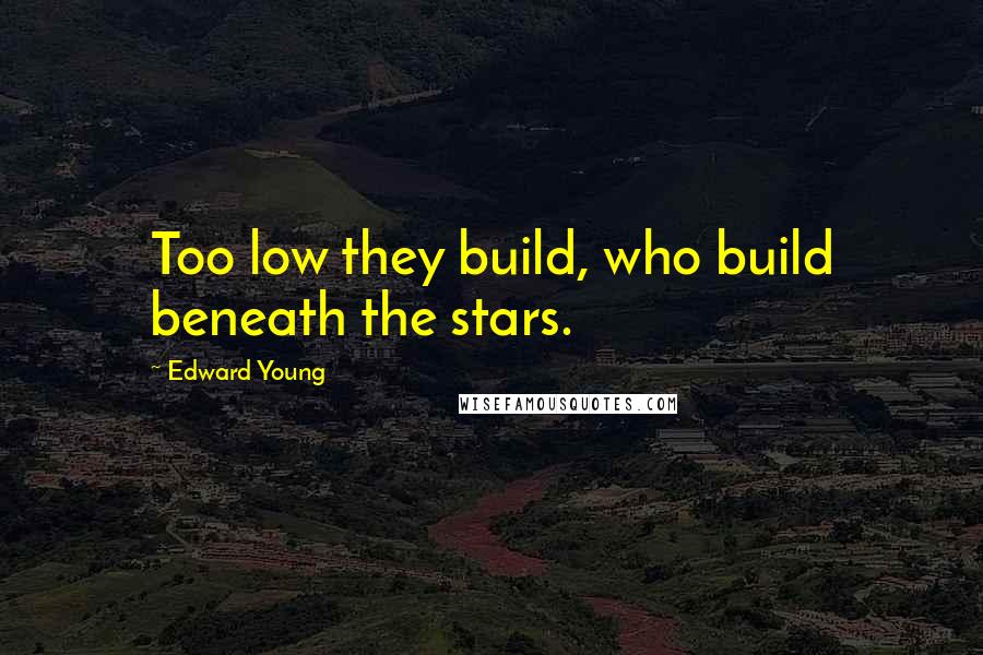 Edward Young quotes: Too low they build, who build beneath the stars.