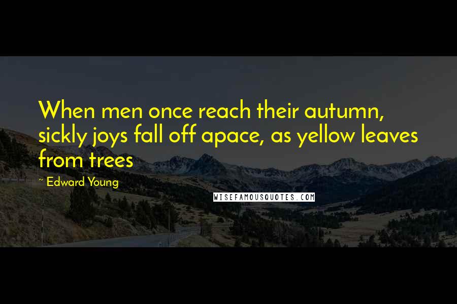 Edward Young quotes: When men once reach their autumn, sickly joys fall off apace, as yellow leaves from trees