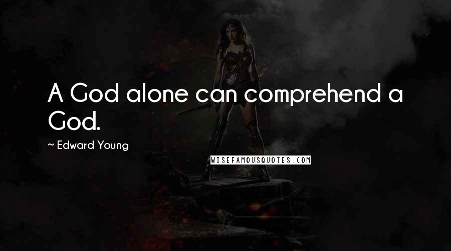 Edward Young quotes: A God alone can comprehend a God.