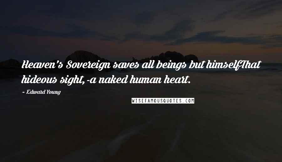 Edward Young quotes: Heaven's Sovereign saves all beings but himselfThat hideous sight,-a naked human heart.