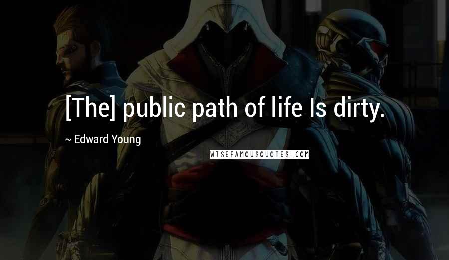 Edward Young quotes: [The] public path of life Is dirty.