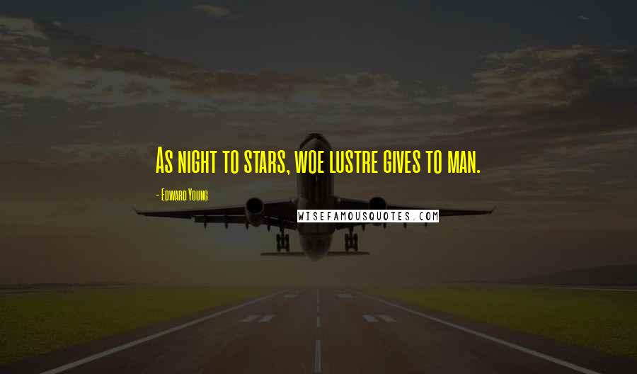 Edward Young quotes: As night to stars, woe lustre gives to man.
