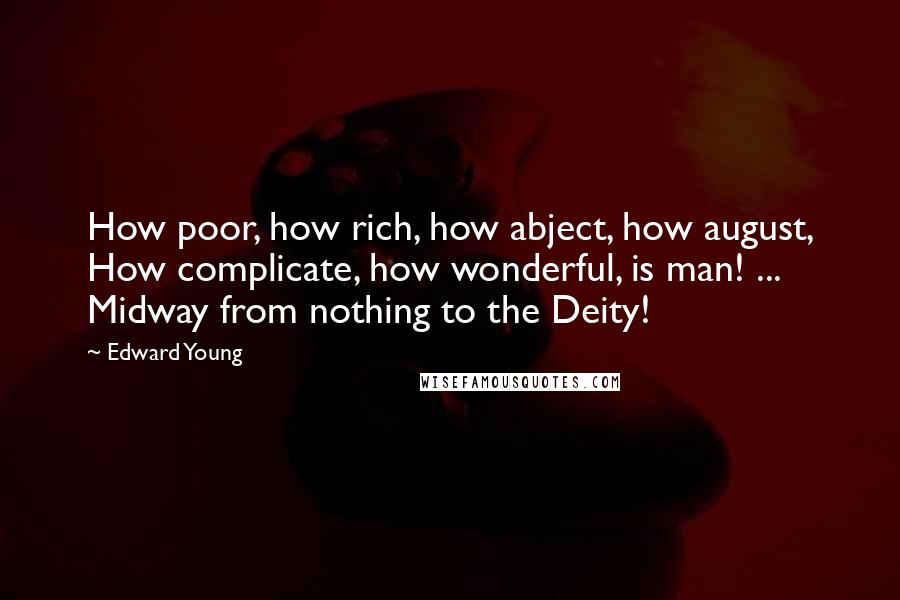 Edward Young quotes: How poor, how rich, how abject, how august, How complicate, how wonderful, is man! ... Midway from nothing to the Deity!