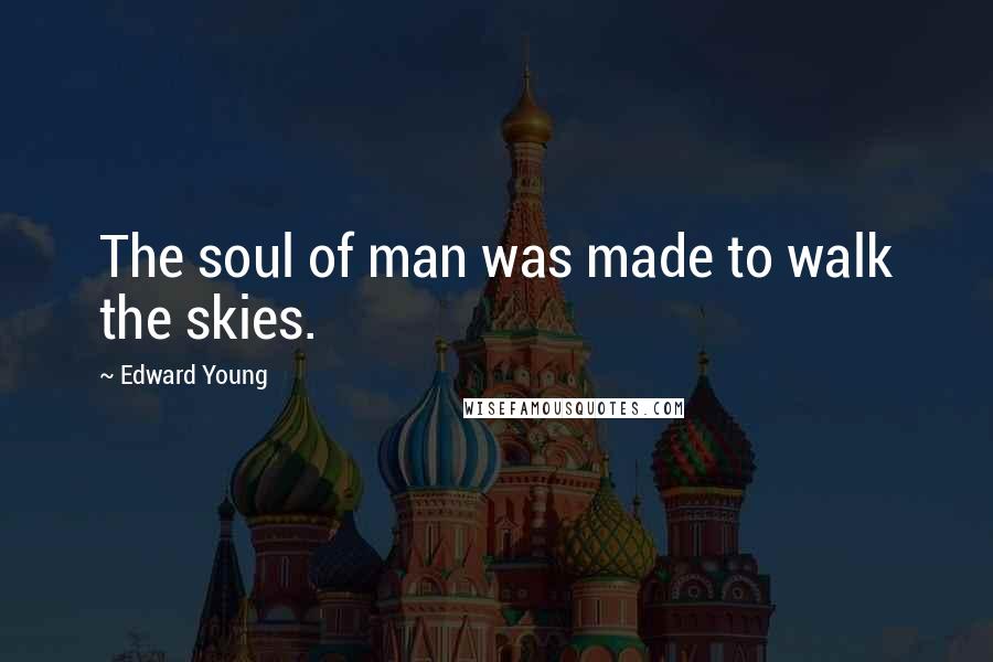 Edward Young quotes: The soul of man was made to walk the skies.