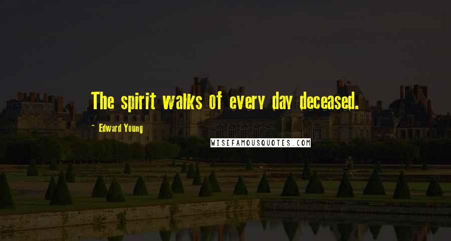 Edward Young quotes: The spirit walks of every day deceased.