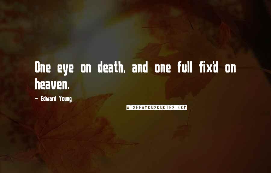 Edward Young quotes: One eye on death, and one full fix'd on heaven.