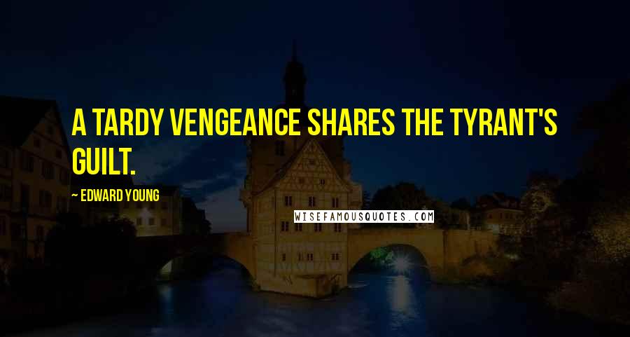 Edward Young quotes: A tardy vengeance shares the tyrant's guilt.