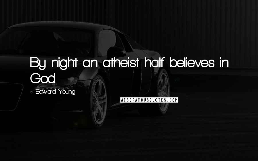 Edward Young quotes: By night an atheist half believes in God.