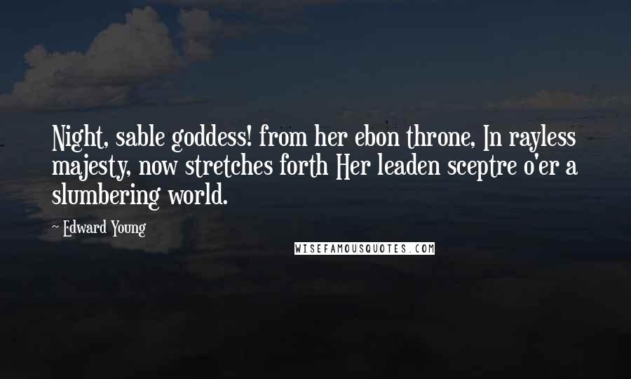 Edward Young quotes: Night, sable goddess! from her ebon throne, In rayless majesty, now stretches forth Her leaden sceptre o'er a slumbering world.