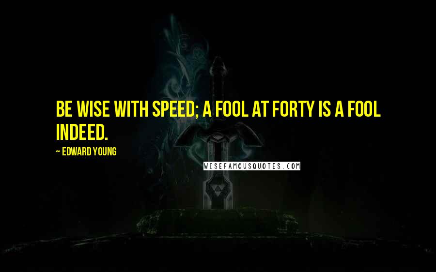 Edward Young quotes: Be wise with speed; a fool at forty is a fool indeed.