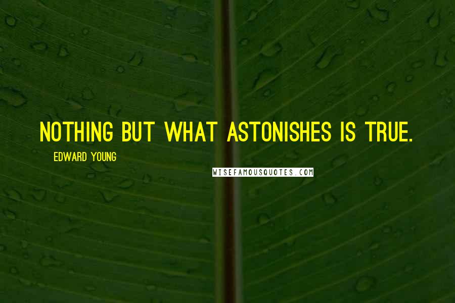 Edward Young quotes: Nothing but what astonishes is true.