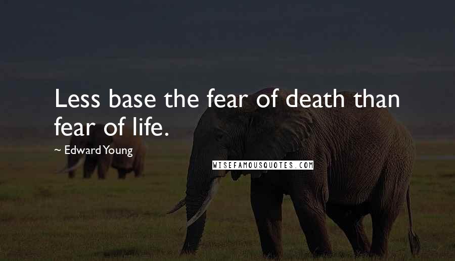 Edward Young quotes: Less base the fear of death than fear of life.