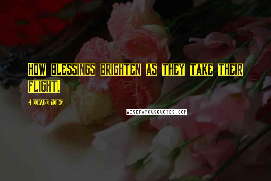 Edward Young quotes: How blessings brighten as they take their flight.
