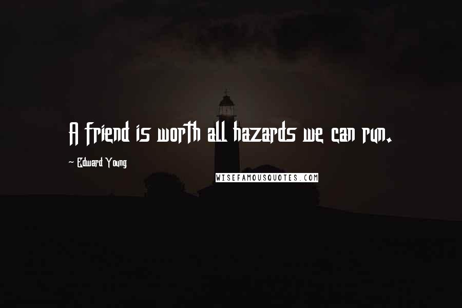 Edward Young quotes: A friend is worth all hazards we can run.