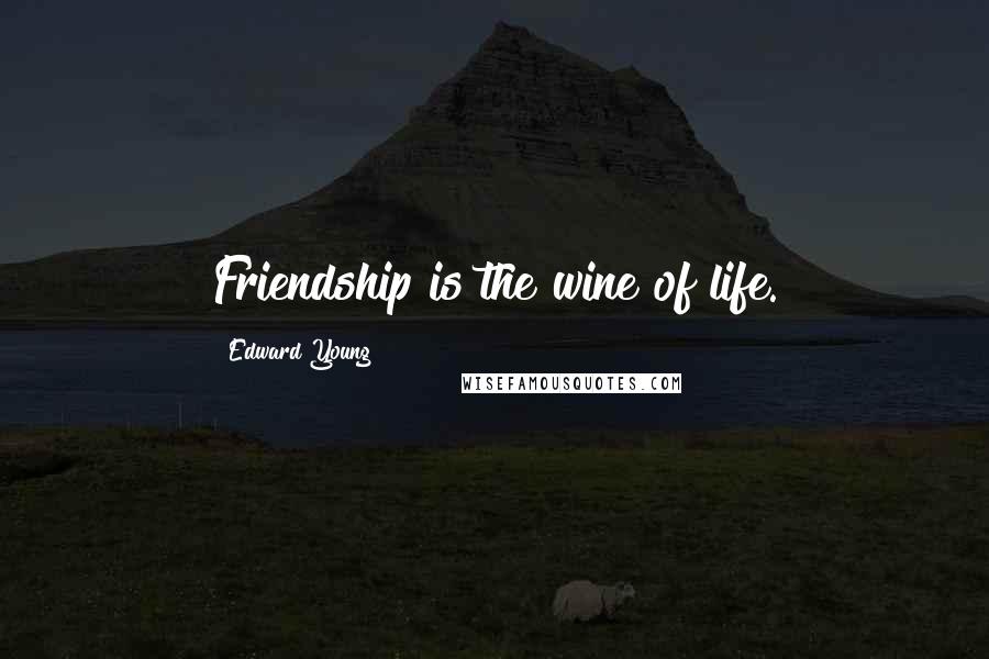 Edward Young quotes: Friendship is the wine of life.