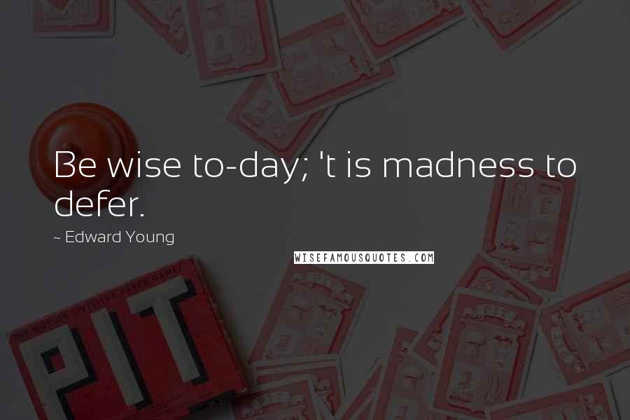 Edward Young quotes: Be wise to-day; 't is madness to defer.