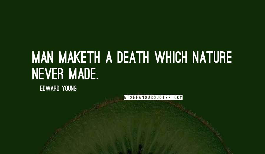 Edward Young quotes: Man maketh a death which Nature never made.