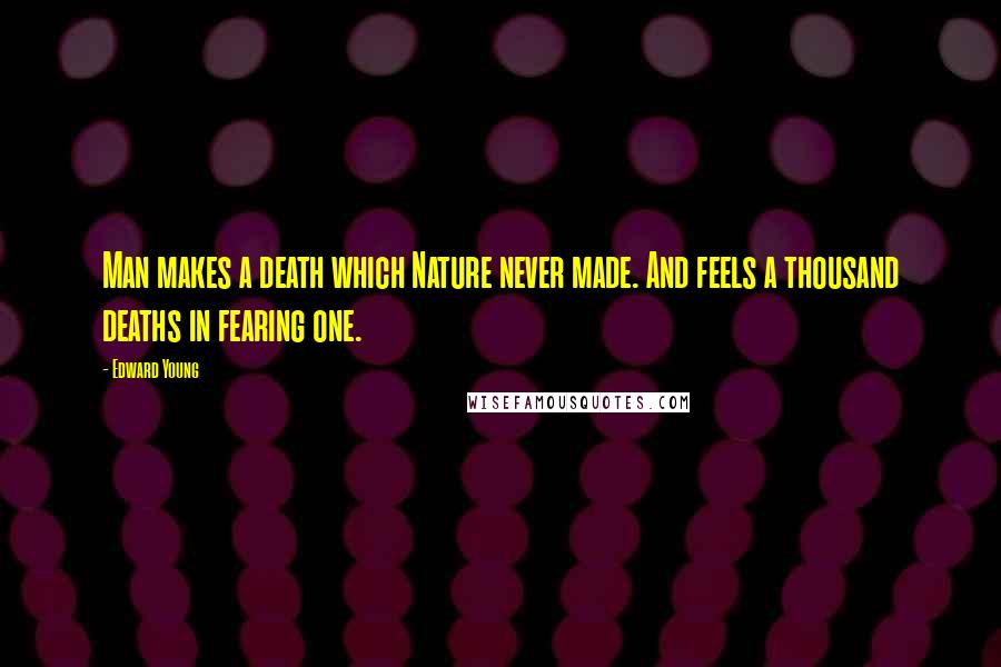 Edward Young quotes: Man makes a death which Nature never made. And feels a thousand deaths in fearing one.