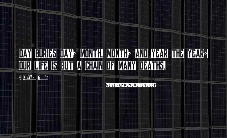 Edward Young quotes: Day buries day; month, month; and year the year: Our life is but a chain of many deaths.