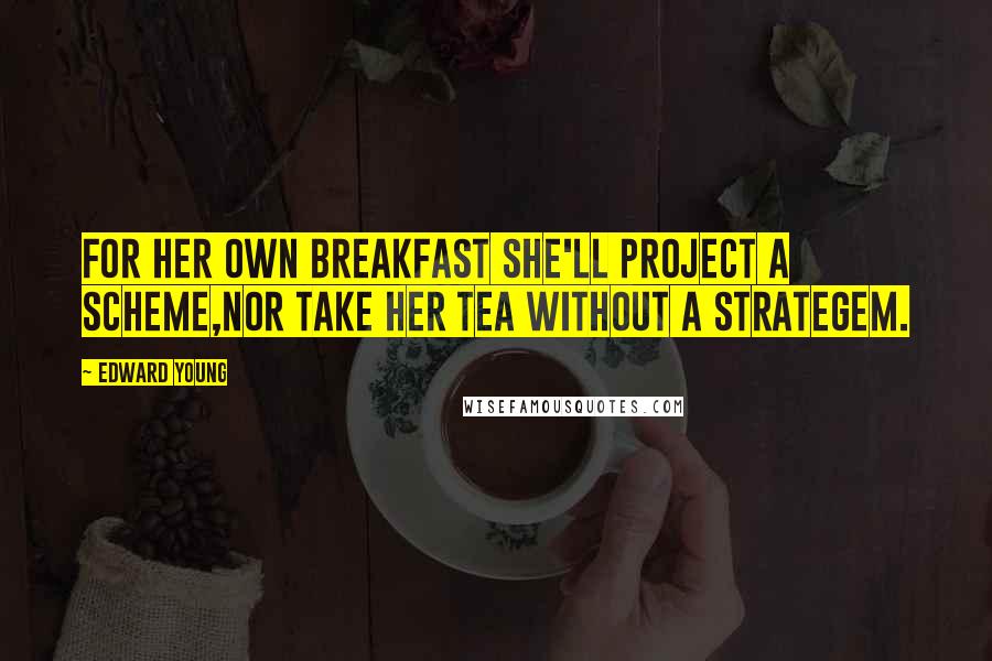 Edward Young quotes: For her own breakfast she'll project a scheme,Nor take her tea without a strategem.