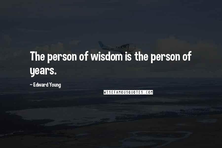 Edward Young quotes: The person of wisdom is the person of years.