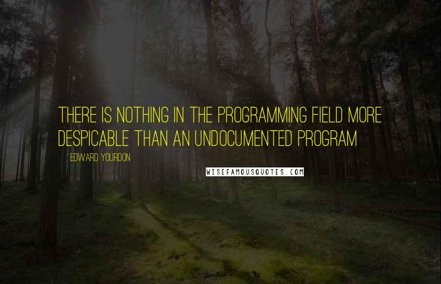 Edward Yourdon quotes: There is nothing in the programming field more despicable than an undocumented program