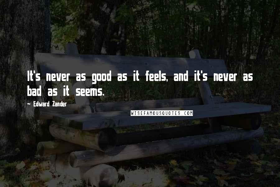 Edward Zander quotes: It's never as good as it feels, and it's never as bad as it seems.