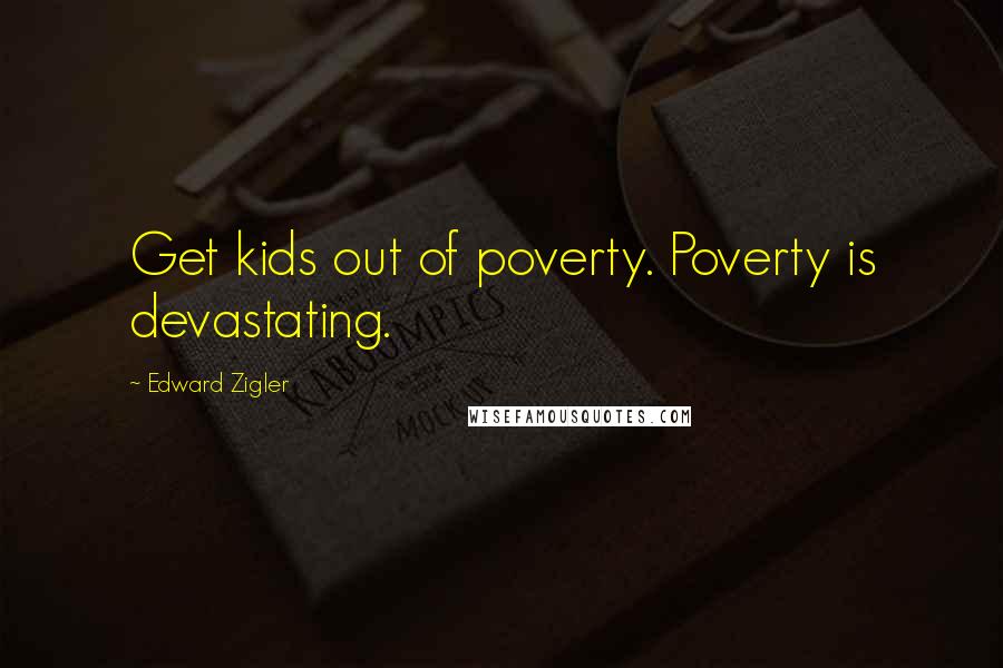 Edward Zigler quotes: Get kids out of poverty. Poverty is devastating.