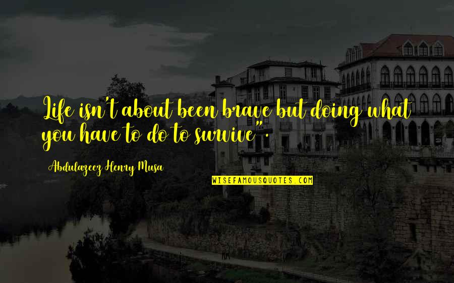 Edwardian England Quotes By Abdulazeez Henry Musa: Life isn't about been brave but doing what