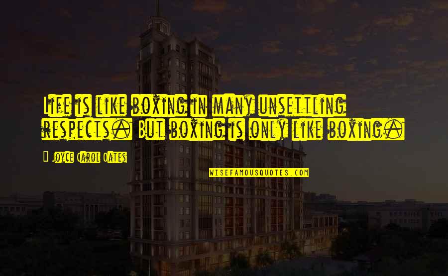 Edwardian England Quotes By Joyce Carol Oates: Life is like boxing in many unsettling respects.