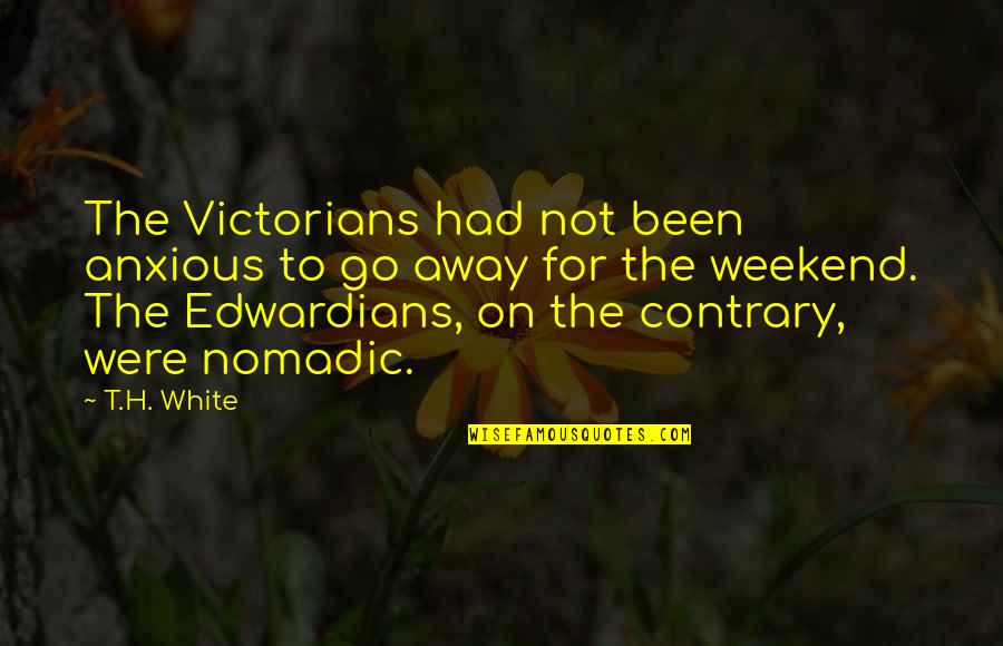 Edwardians Quotes By T.H. White: The Victorians had not been anxious to go