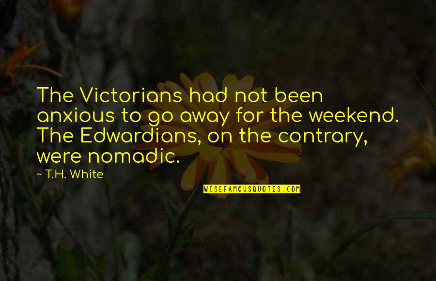 Edwardians Quotes By T.H. White: The Victorians had not been anxious to go Edwardians Quotes By T.H. White: The Victorians had not been anxious to go