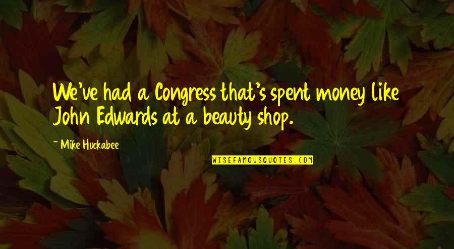 Edwards Beauty Quotes By Mike Huckabee: We've had a Congress that's spent money like