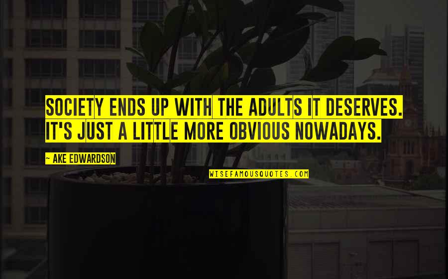 Edwardson Ake Quotes By Ake Edwardson: Society ends up with the adults it deserves. Edwardson Ake Quotes By Ake Edwardson: Society ends up with the adults it deserves.