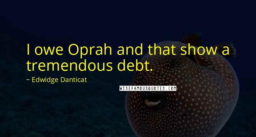 Edwidge Danticat quotes: I owe Oprah and that show a tremendous debt.