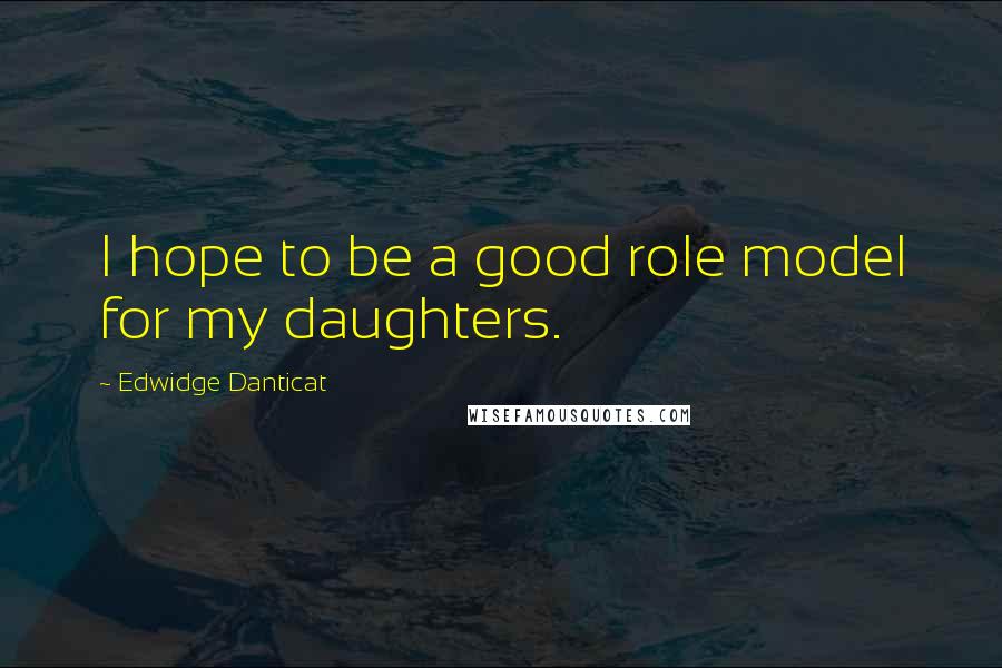 Edwidge Danticat quotes: I hope to be a good role model for my daughters.