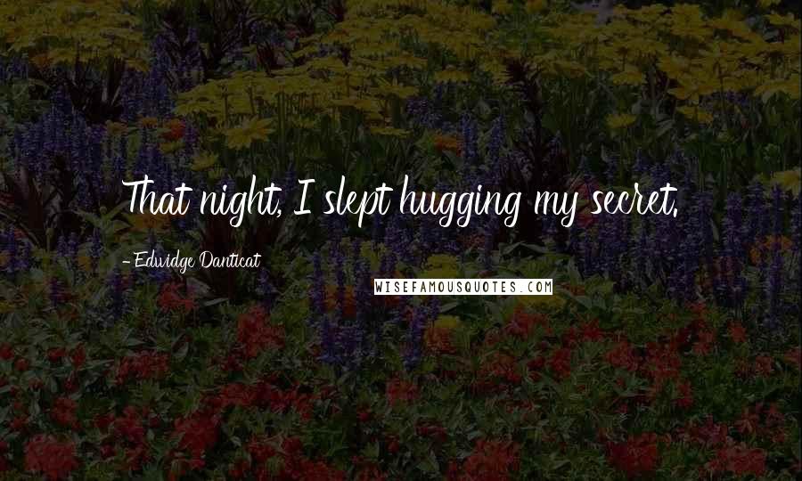 Edwidge Danticat quotes: That night, I slept hugging my secret.