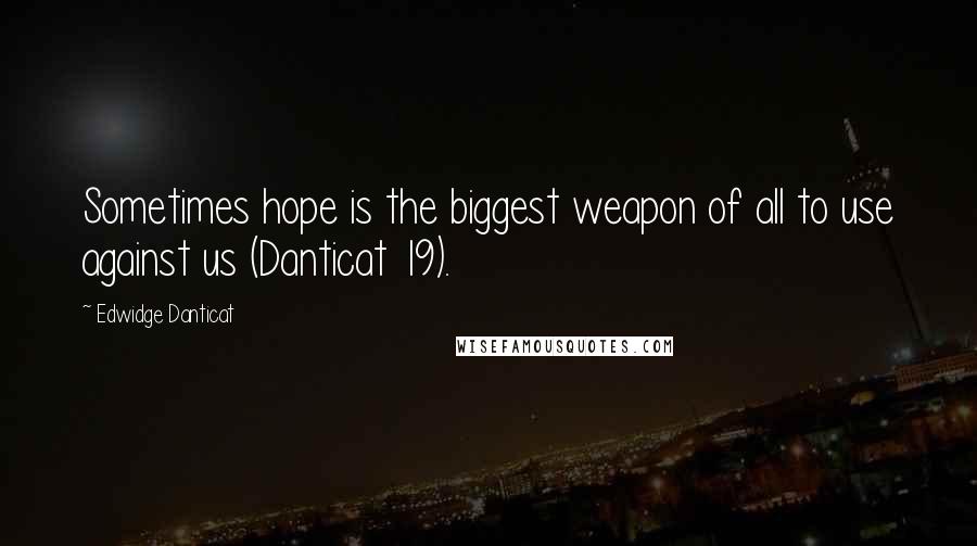 Edwidge Danticat quotes: Sometimes hope is the biggest weapon of all to use against us (Danticat 19).