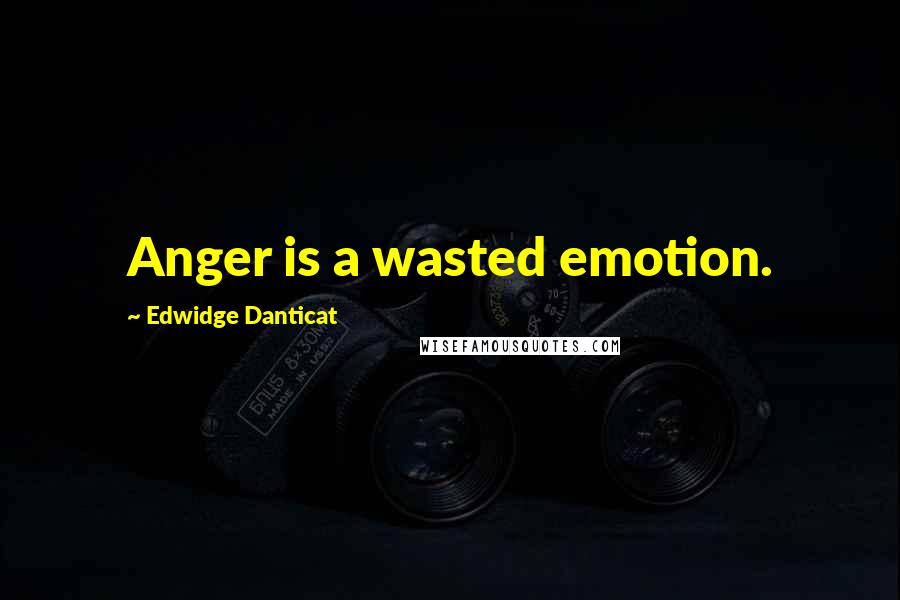 Edwidge Danticat quotes: Anger is a wasted emotion.
