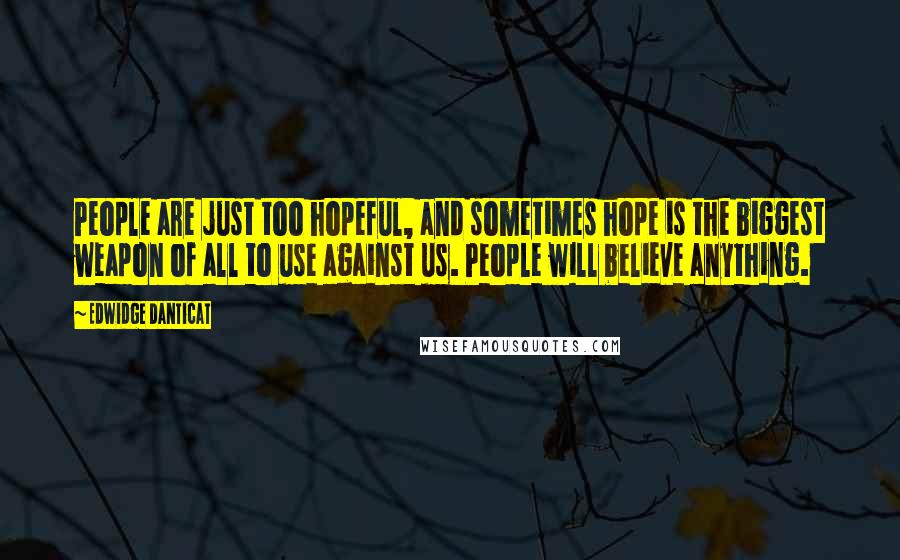 Edwidge Danticat quotes: People are just too hopeful, and sometimes hope is the biggest weapon of all to use against us. People will believe anything.