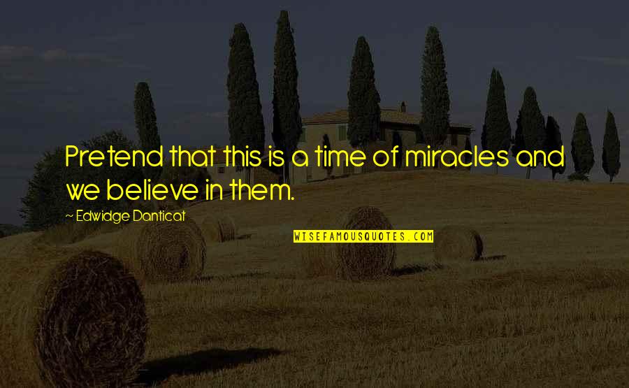 Edwidge Danticat Quotes By Edwidge Danticat: Pretend that this is a time of miracles