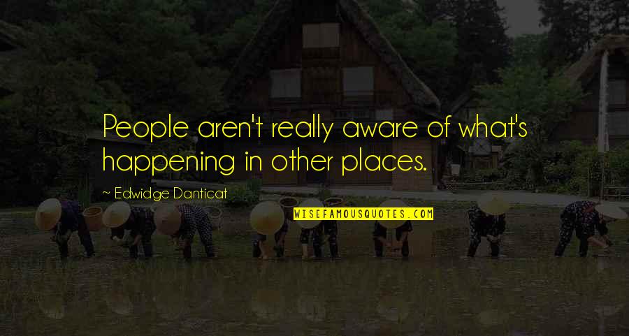 Edwidge Danticat Quotes By Edwidge Danticat: People aren't really aware of what's happening in