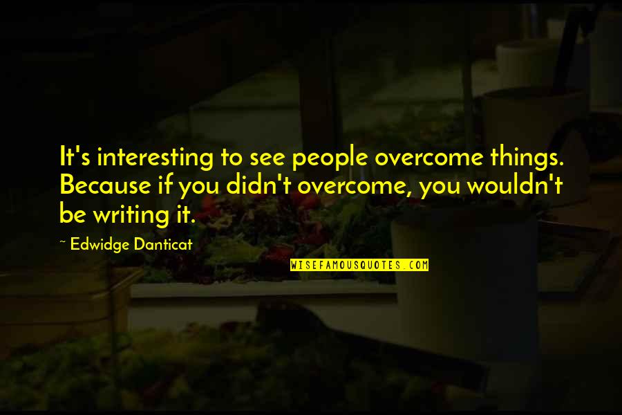 Edwidge Danticat Quotes By Edwidge Danticat: It's interesting to see people overcome things. Because