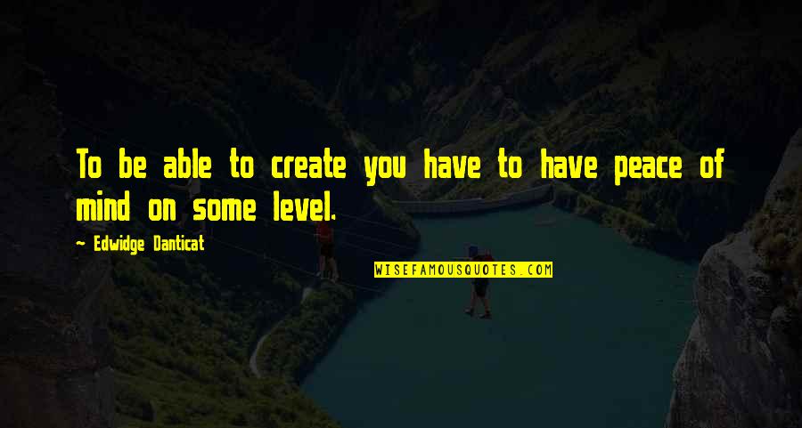 Edwidge Danticat Quotes By Edwidge Danticat: To be able to create you have to