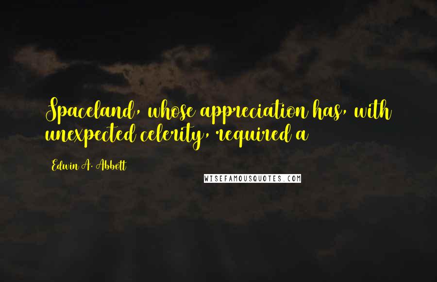 Edwin A. Abbott quotes: Spaceland, whose appreciation has, with unexpected celerity, required a