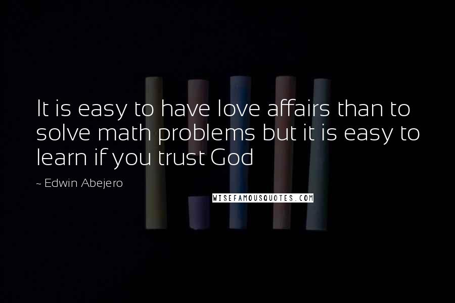 Edwin Abejero quotes: It is easy to have love affairs than to solve math problems but it is easy to learn if you trust God