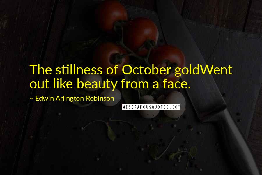 Edwin Arlington Robinson quotes: The stillness of October goldWent out like beauty from a face.