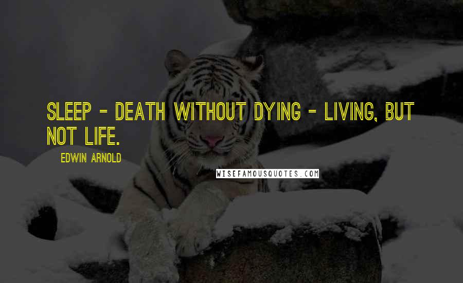 Edwin Arnold quotes: Sleep - death without dying - living, but not life.