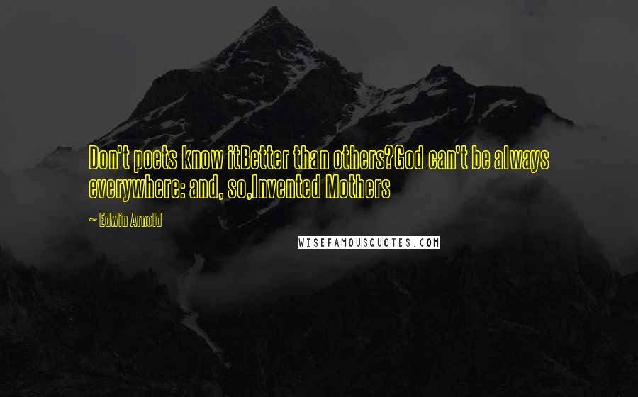 Edwin Arnold quotes: Don't poets know itBetter than others?God can't be always everywhere: and, so,Invented Mothers