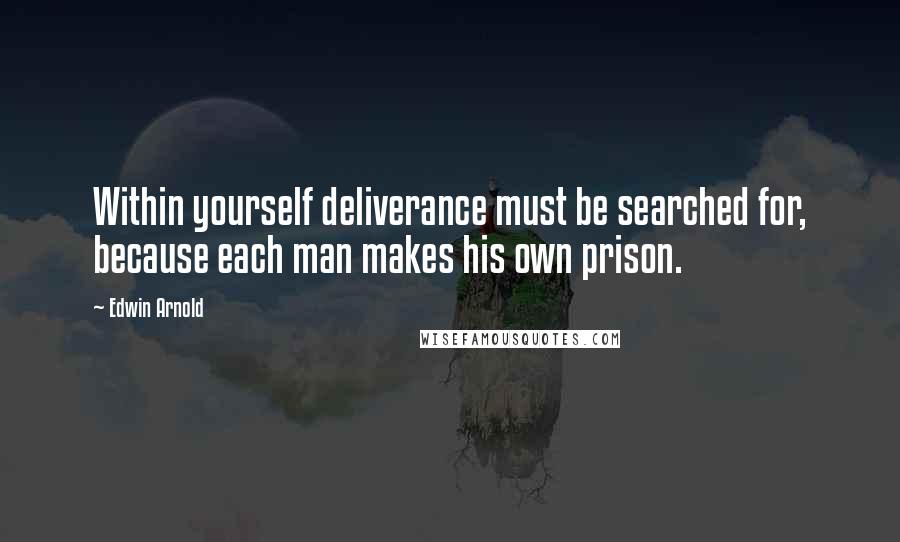 Edwin Arnold quotes: Within yourself deliverance must be searched for, because each man makes his own prison.